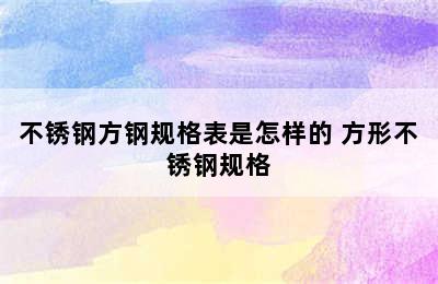 不锈钢方钢规格表是怎样的 方形不锈钢规格